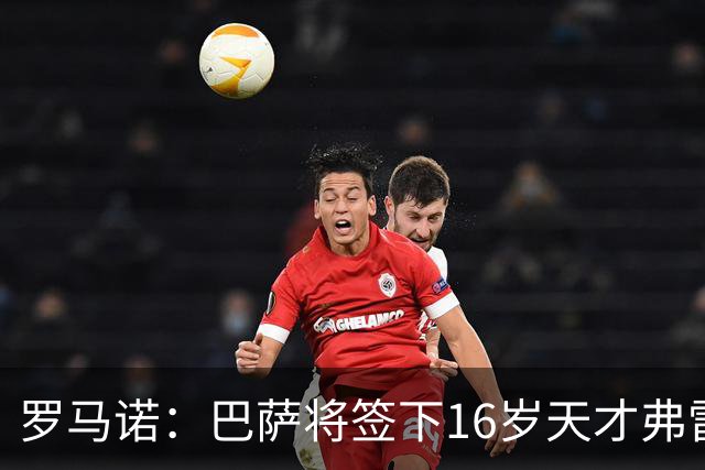 罗马诺：巴萨将签下16岁天才弗雷雷，拉菲尼亚续约至2030年
